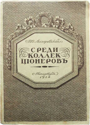 Лазаревский И.И. Среди коллекционеров. СПб.: Издание А.И. Грамматикова, 1914.